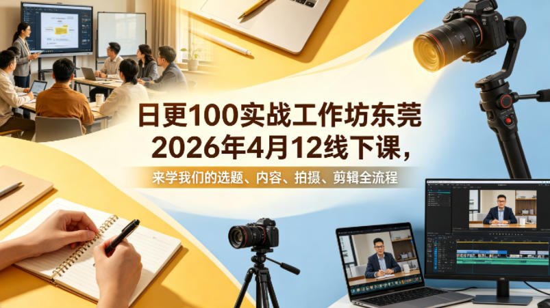 日更100实条‬战工作坊东莞2026年4月12线下课，来学我们的选题、内容、拍摄、剪辑全流程-百川聊项目