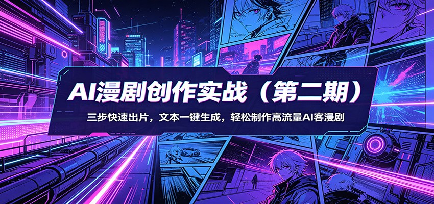 AI漫剧创作实战(第二期)：三步快速出片，文本一键生成，轻松制作高流量AI客漫剧-百川聊项目