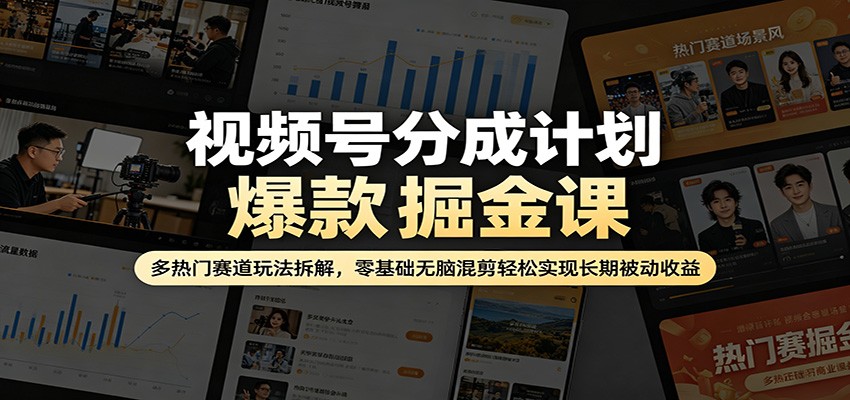 视频号分成计划爆款掘金课：多热门赛道玩法拆解，零基础无脑混剪轻松实现长期被动收益-百川聊项目