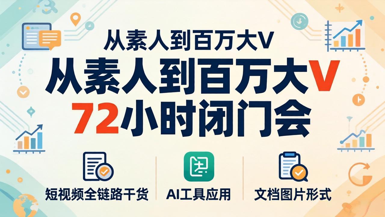从素人到百万大V 72小时闭门会：短视频全链路干货+AI工具应用，文档图片形式轻松学变现-百川聊项目
