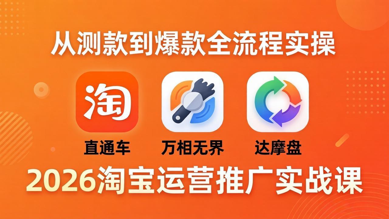 2026淘宝运营推广实战课-更新4月20：直通车 + 万相无界 + 达摩盘，从测款到爆款全流程实操-百川聊项目