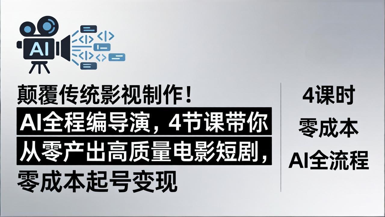 颠覆传统影视制作！AI全程编导演，4节课带你从零产出高质量电影短剧，零成本起号变现-百川聊项目
