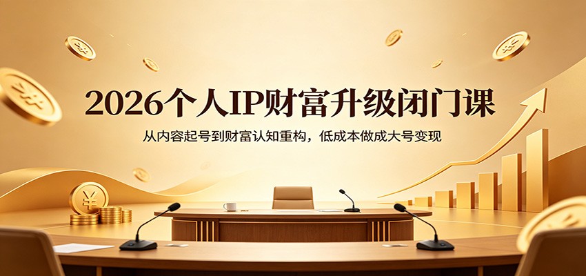 2026个人IP财富升级闭门课：从内容起号到财富认知重构，低成本做成大号变现-百川聊项目
