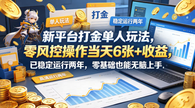 新平台打金单人玩法，零风控操作当天6张+收益，已稳定运行两年，零基础也能无脑上手【揭秘】-百川聊项目