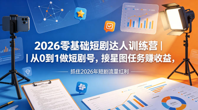 2026零基础短剧达人训练营｜从0到1做短剧号，接星图任务賺收益，抓住2026年短剧流量红利-百川聊项目