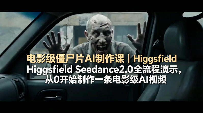 电影级僵尸片AI制作课｜Higgsfield Seedance2.0全流程演示，从0开始制作一条电影级AI视频-百川聊项目