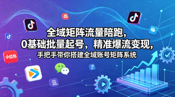 全域矩阵流量陪跑，0基础批量起号，精准爆流变现，手把手带你搭建全域账号矩阵系统-百川聊项目