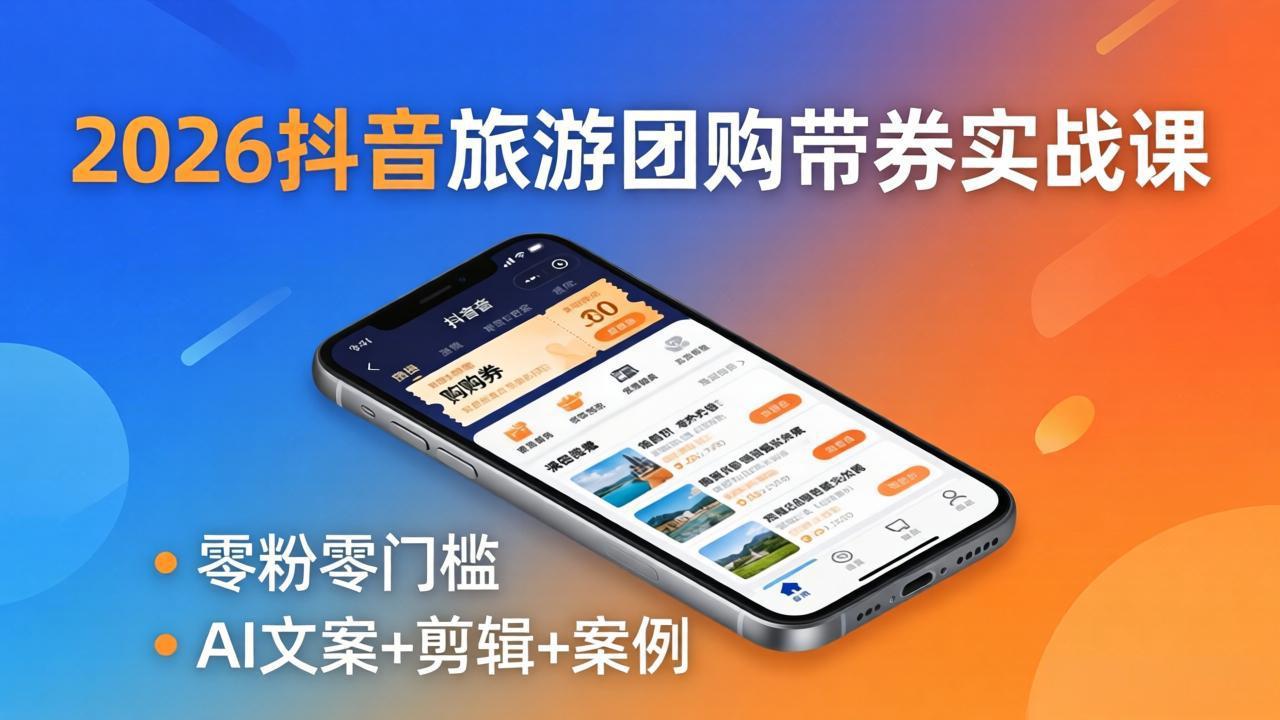 2026抖音旅游团购带券实战课：零粉零门槛，AI文案+剪辑+案例，躺着赚门票佣金-百川聊项目