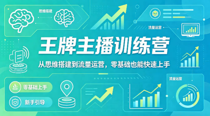 抖音王牌主播训练营，从思维搭建到流量运营，零基础也能快速上手-百川聊项目