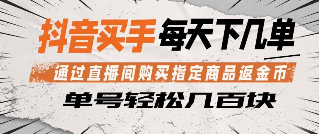 抖音买手通过直播间购买指定商品返金币，每天几单，轻松日入几张【揭秘】-百川聊项目