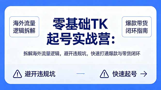 零基础 TK 起号实战营：拆解海外流量逻辑，避开违规坑，快速打通爆款与带货闭环-百川聊项目