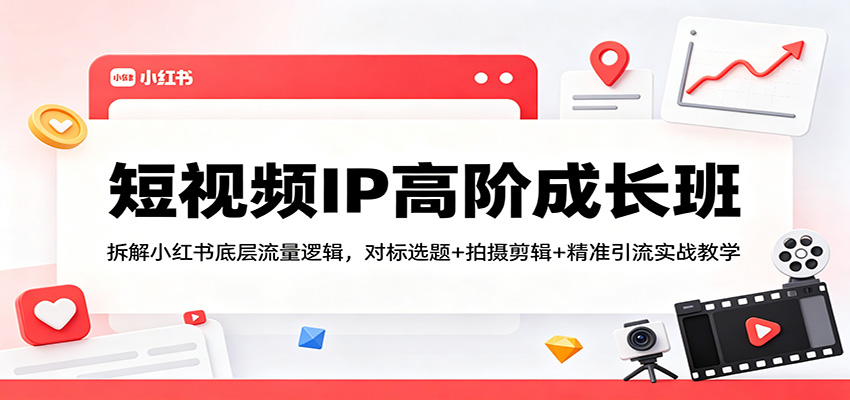短视频IP高阶成长班：拆解小红书底层流量逻辑，对标选题+拍摄剪辑+ 精准引流实战教学-百川聊项目