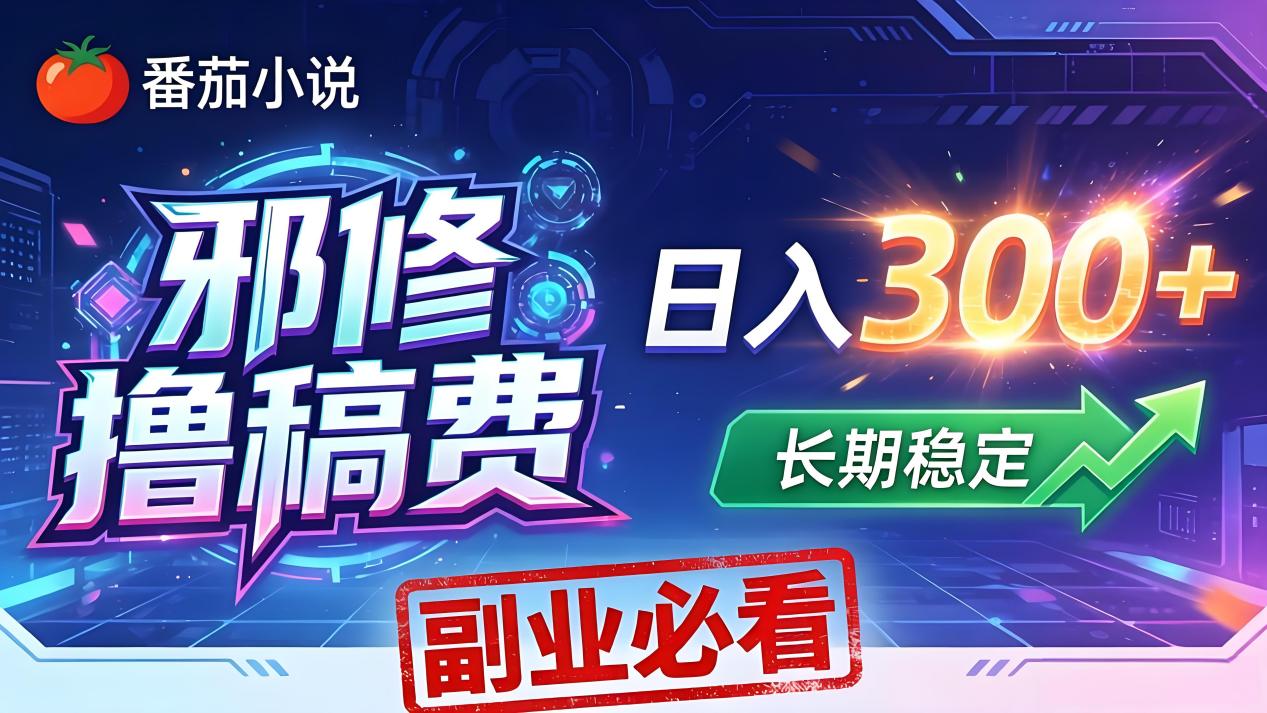 番茄邪修撸稿费，日入300+，每天 20 分钟！0 门槛躺赚，小白副业首选！-百川聊项目