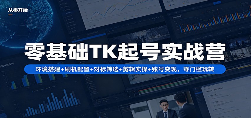 零基础TK起号实战营：环境搭建+ 刷机配置+对标筛选+剪辑实操+账号变现，零门槛玩转-百川聊项目