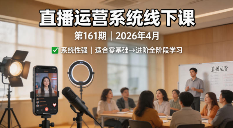 直播运营系统线下课第161期2026年4月，系统性强，适合零基础到进阶学习【录音+文档】-百川聊项目