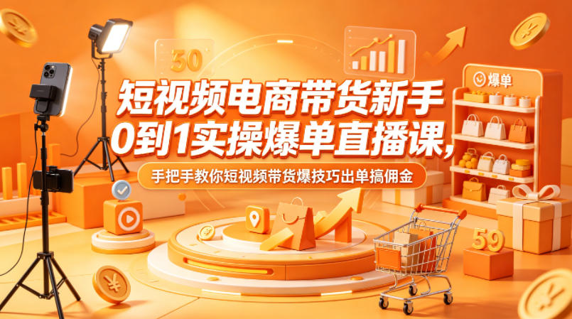 短视频电商带货新手0到1实操爆单直播课，手把手教你短视频带货爆技巧出单搞佣金-百川聊项目
