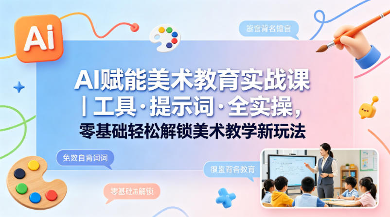 AI赋能美术教育实战课｜工具·提示词·全实操，零基础轻松解锁美术教学新玩法-百川聊项目