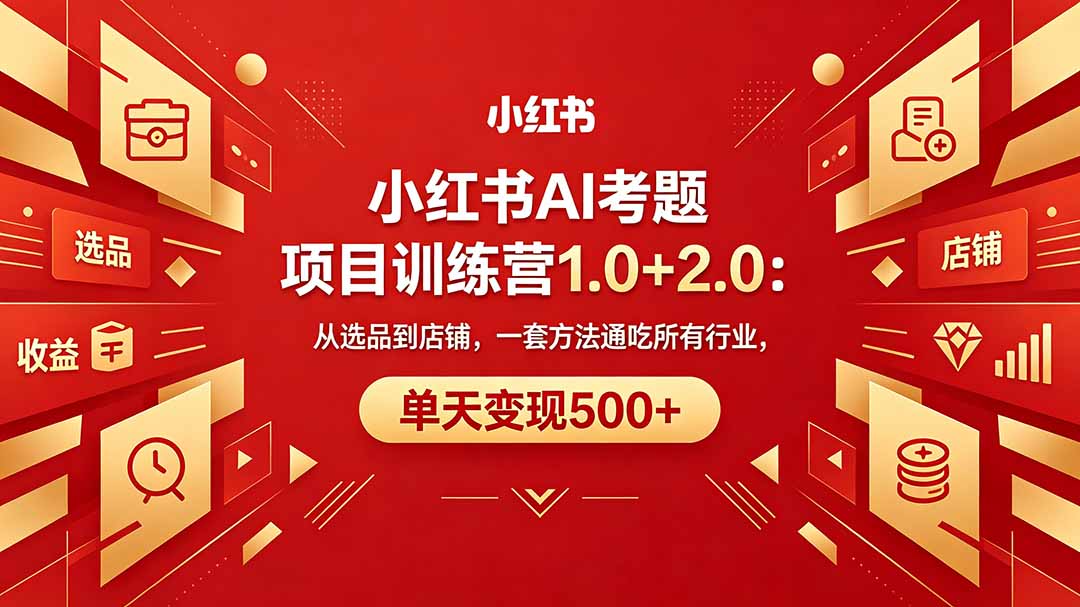 黄岛主小红书AI考题项目训练营1.0+2.0：从选品到店铺，一套方法通吃所有行业，单天变现500+-百川聊项目
