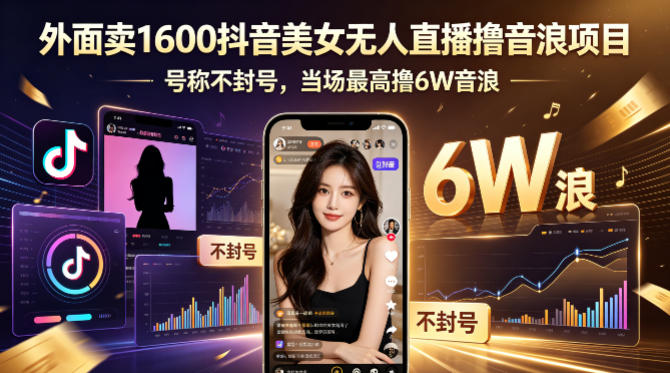 外面卖1600抖音美女无人直播撸音浪项目，号称不封号，当场最高撸6W音浪！【附详细教程】-百川聊项目