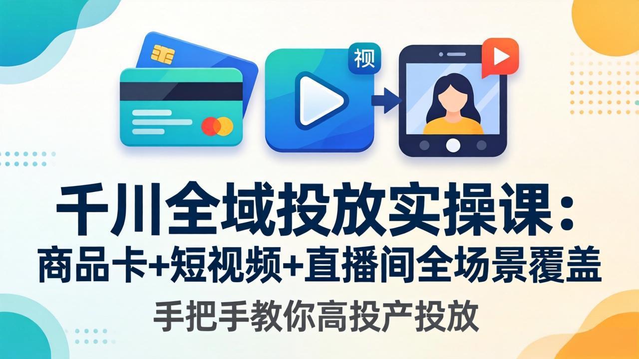千川全域投放实操课-更新4月30：商品卡+短视频+直播间全场景覆盖，手把手教你高投产投放-百川聊项目