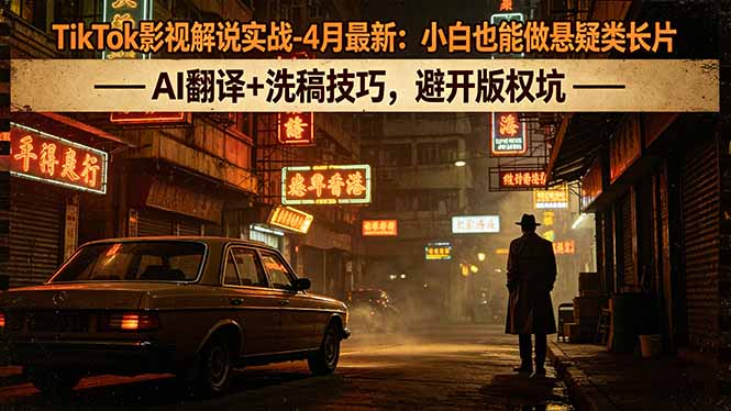 TikTok影视解说实战-4月最新：小白也能做悬疑类长片，AI翻译+洗稿技巧，避开版权坑-百川聊项目