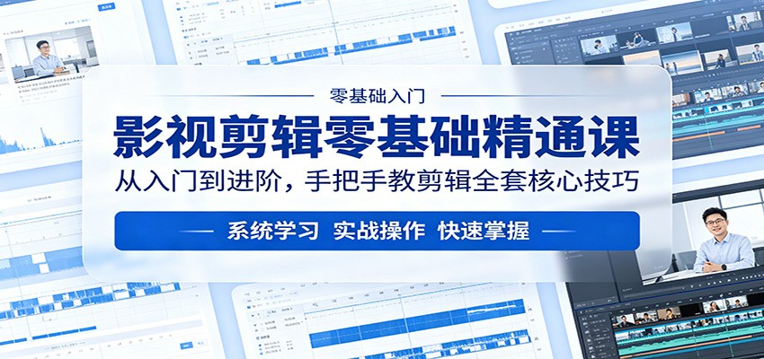 影视剪辑零基础精通课：从入门到进阶，手把手教剪辑全套核心技巧-百川聊项目