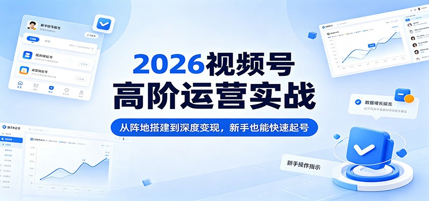 2026视频号高阶运营实战：从阵地搭建到深度变现，新手也能快速起号-百川聊项目