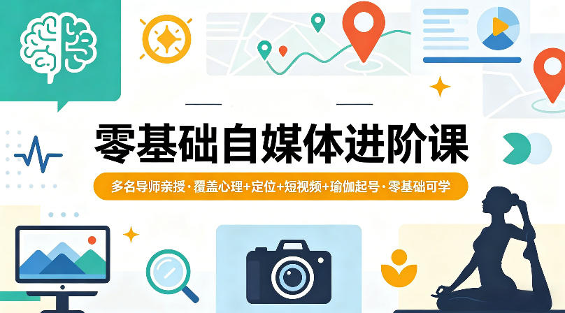 零基础自媒体进阶课，多名导师亲授，覆盖心理+定位+短视频+瑜伽起号，零基础可学-百川聊项目