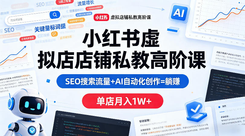 小红书虚拟店铺私教高阶课，SEO搜索流量+AI自动化创作=躺賺，单店月入1W+-百川聊项目