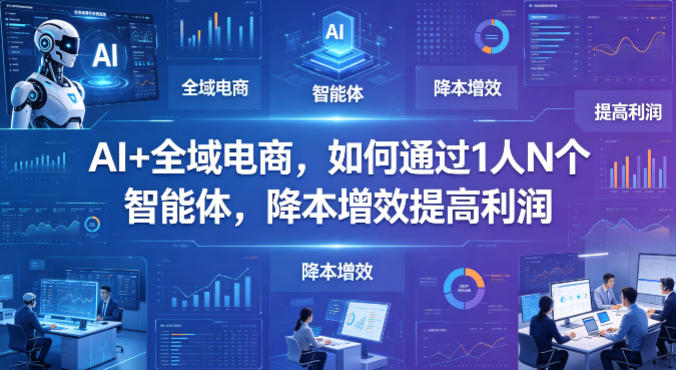 AI+全域电商，如何通过1人N个智能体，降本增效提高利润-百川聊项目