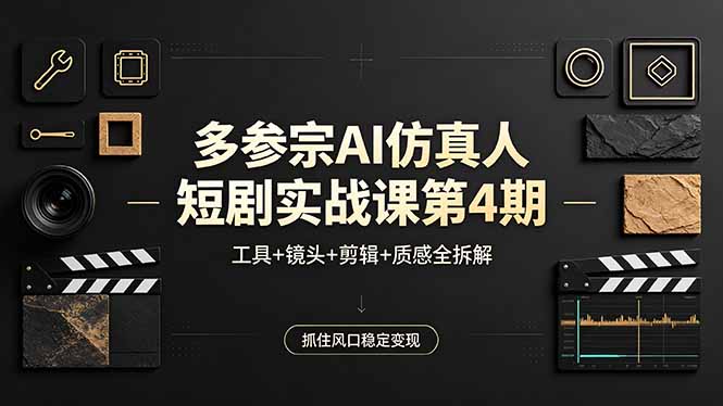 多参宗AI仿真人短剧实战课第4期，工具+镜头+剪辑+质感全拆解，抓住风口稳定变现-百川聊项目