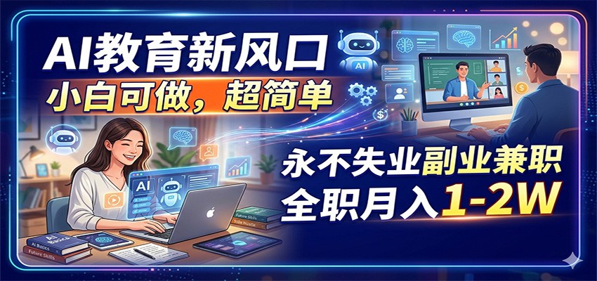 AI教育新风口，小白可做，超简单，永不失业副业兼职 全职月入1-2W-百川聊项目