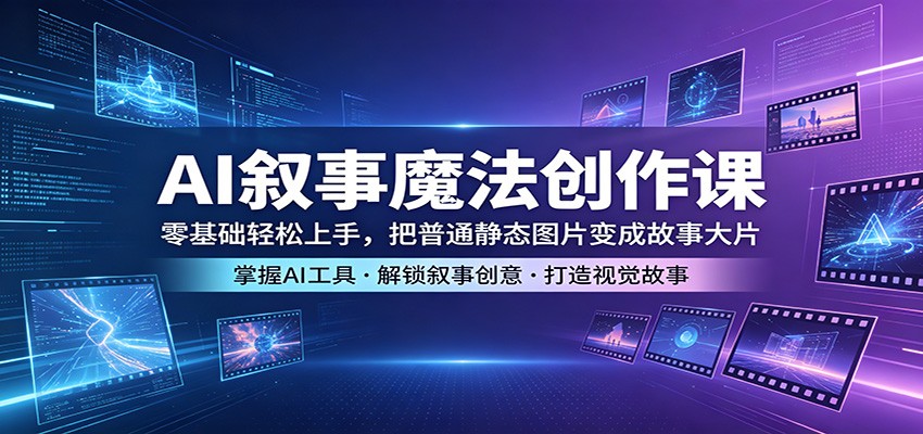 AI叙事魔法创作课：零基础轻松上手，把普通静态图片变成故事大片-百川聊项目