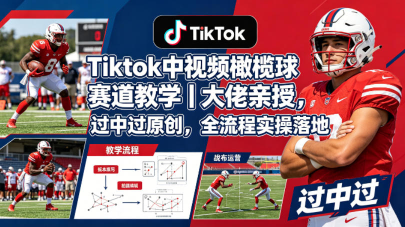 Tiktok中视频橄榄球赛道教学｜大佬亲授，过中过原创，全流程实操落地-百川聊项目