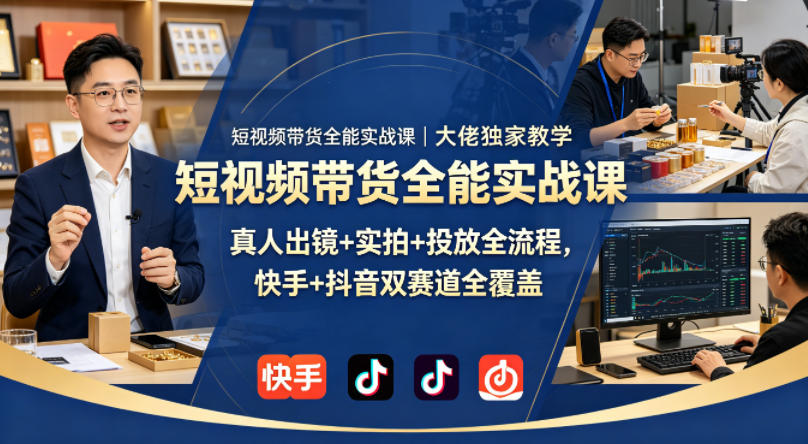 短视频带货全能实战课｜大佬独家教学，真人出镜+实拍+投放全流程，快手+抖音双赛道全覆盖-百川聊项目