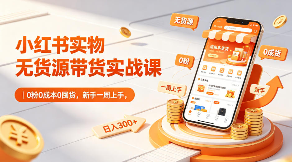 小红书实物无货源带货实战课｜0粉0成本0囤货，新手一周上手，日入300+-百川聊项目