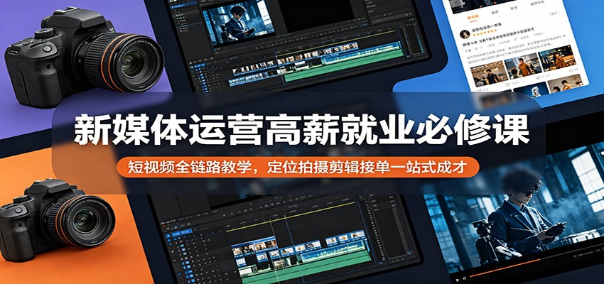 新媒体运营高薪就业必修课：短视频全链路教学，定位拍摄剪辑接单一站式成才-百川聊项目