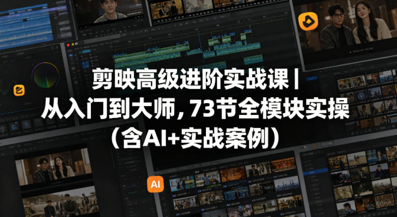 剪映高级进阶实战课｜从入门到大师，73节全模块实操(含AI+实战案例)-百川聊项目