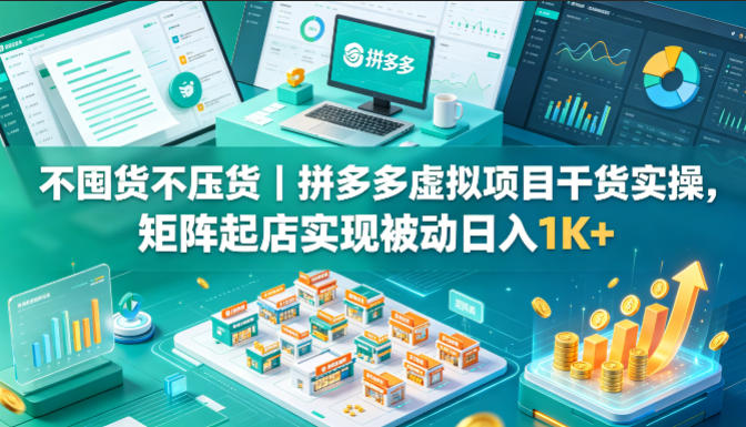 不囤货不压货｜拼多多虚拟项目干货实操，矩阵起店实现被动日入1K+【揭秘】-百川聊项目