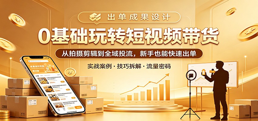 0基础玩转短视频带货：从拍摄剪辑到全域投流，新手也能快速出单-百川聊项目
