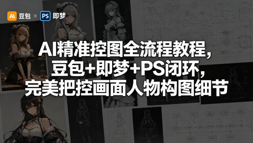 AI精准控图全流程教程，豆包+即梦+PS闭环，完美把控画面人物构图细节-百川聊项目