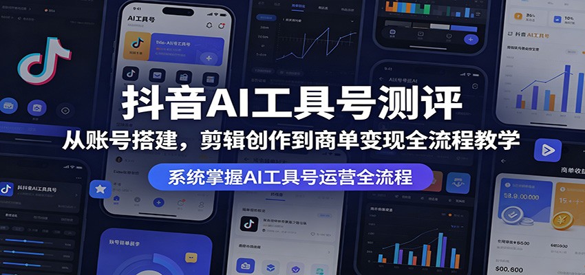 抖音AI工具号测评：从账号搭建，剪辑创作到商单变现全流程教学-百川聊项目