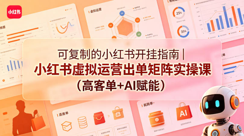 可复制的小红书开挂指南｜小红书虚拟运营出单矩阵实操课(高客单+AI赋能)-百川聊项目
