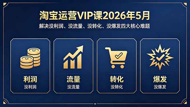 淘宝运营VIP课2026年5月：解决没利润、没流量、没转化、没爆发四大核心难题-百川聊项目