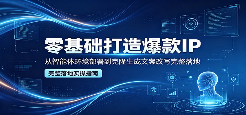 零基础打造爆款IP，从智能体环境部署到克隆生成文案改写完整落地-百川聊项目