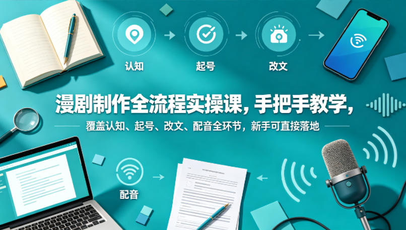 漫剧制作全流程实操课，手把手教学，覆盖认知、起号、改文、配音全环节，新手可直接落地-百川聊项目
