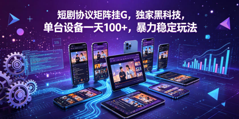 短剧协议矩阵挂G，独家黑科技，单台设备一天100+，暴力稳定玩法【揭秘】-百川聊项目
