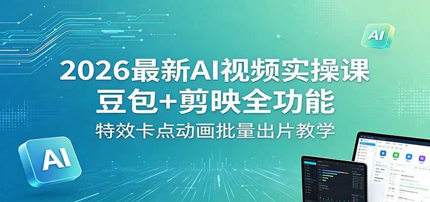 2026最新AI视频实操课：豆包+剪映全功能，特效卡点动画批量出片教学-百川聊项目