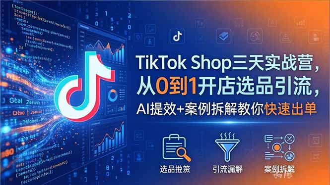 TikTok Shop三天实战营2026年5月，从0到1开店选品引流，AI提效+案例拆解教你快速出单-百川聊项目