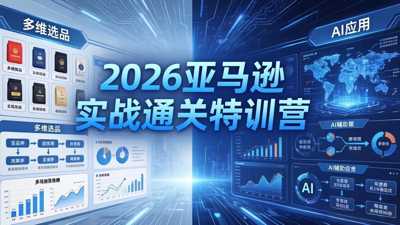 2026亚马逊实战通关特训营-5月8更新，多维选品+渐进式打法+AI应用，从0到1打造盈利店铺-百川聊项目